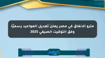 مترو الأنفاق في مصر يعلن تعديل المواعيد رسميًا وفق التوقيت الصيفي 2025